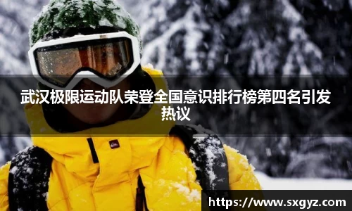 武汉极限运动队荣登全国意识排行榜第四名引发热议