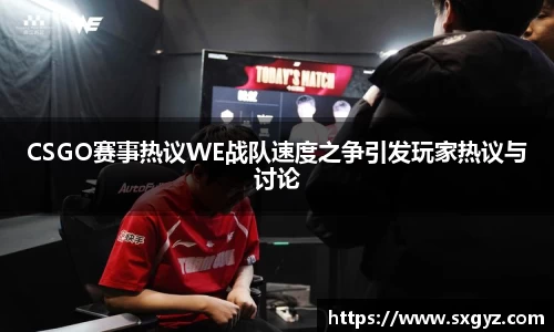 CSGO赛事热议WE战队速度之争引发玩家热议与讨论