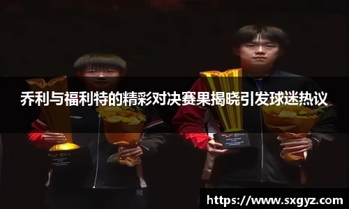 乔利与福利特的精彩对决赛果揭晓引发球迷热议